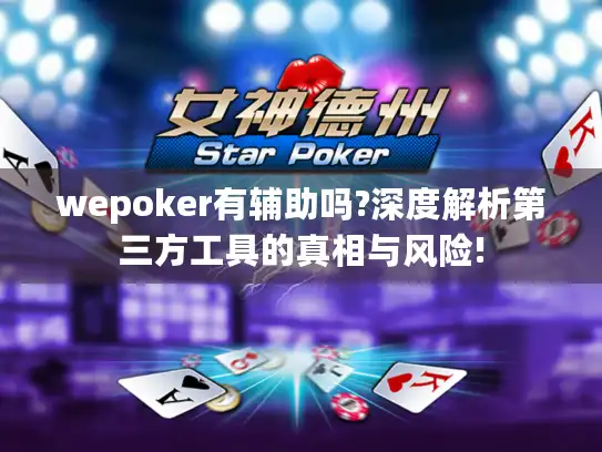 wepoker有辅助吗?深度解析第三方工具的真相与风险!