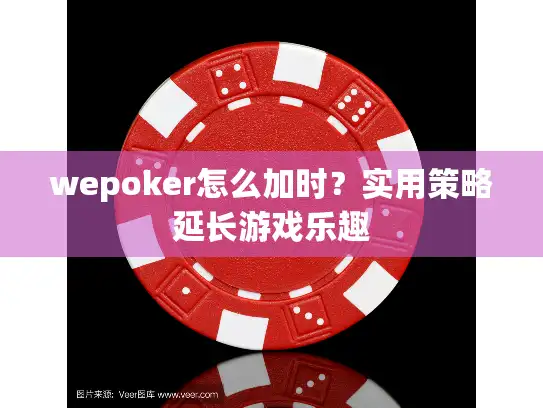wepoker怎么加时？实用策略延长游戏乐趣