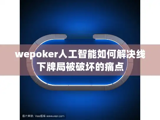 wepoker人工智能如何解决线下牌局被破坏的痛点