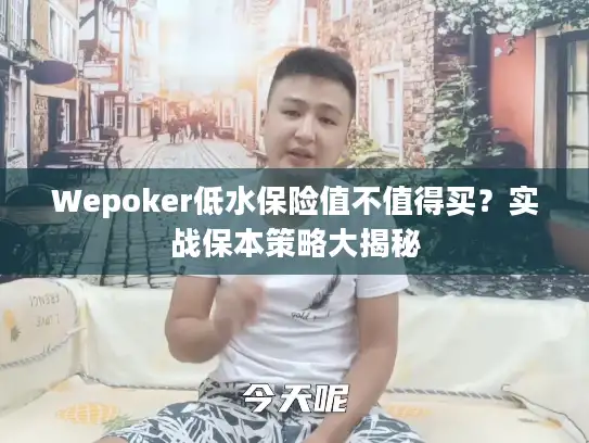 Wepoker低水保险值不值得买?实战保本策略大揭秘 Wepoker低水保险值不值得买?实战保本策略大揭秘