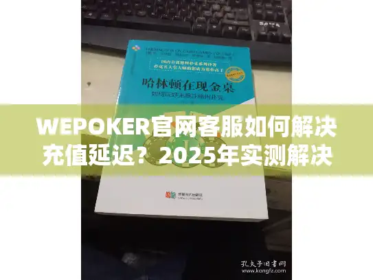 WEPOKER官网客服如何解决充值延迟？2025年实测解决方案