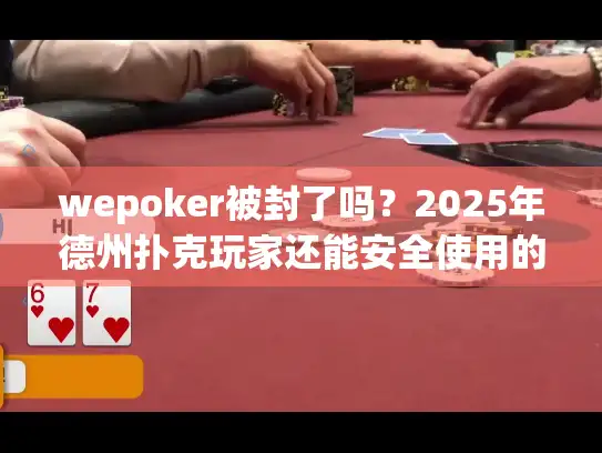 wepoker被封了吗？2025年德州扑克玩家还能安全使用的平台分析