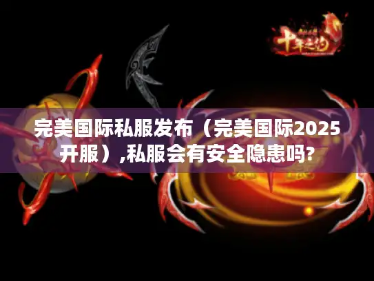 完美国际私服发布（完美国际2025开服）,私服会有安全隐患吗?