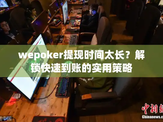 wepoker提现时间太长？解锁快速到账的实用策略