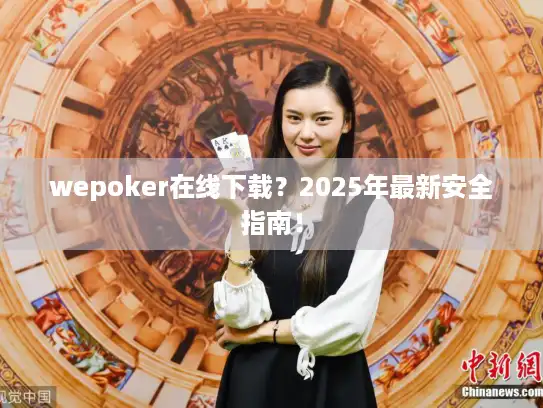 wepoker在线下载？2025年最新安全指南！