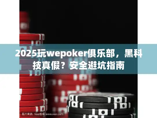 2025玩wepoker俱乐部，黑科技真假？安全避坑指南
