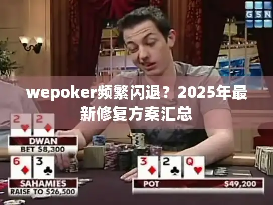 wepoker频繁闪退？2025年最新修复方案汇总