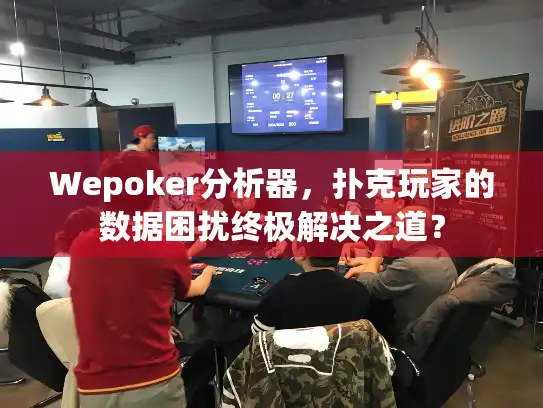 Wepoker分析器,扑克玩家的数据困扰终极解决之道? Wepoker分析器,扑克玩家的数据困扰终极解决之道?