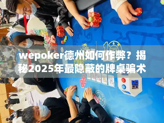 wepoker德州如何作弊？揭秘2025年最隐蔽的牌桌骗术