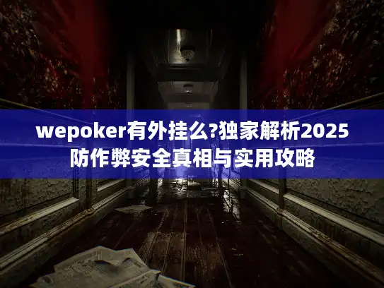wepoker有外挂么?独家解析2025防作弊安全真相与实用攻略 wepoker有外挂么?独家解析2025防作弊安全真相与实用攻略
