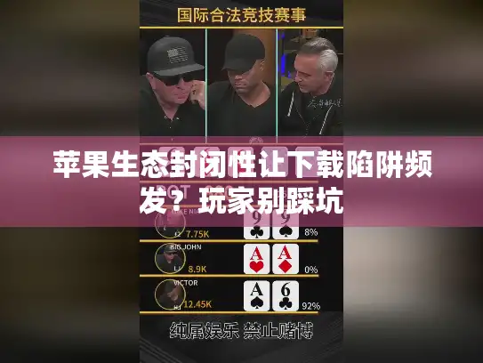 苹果生态封闭性让下载陷阱频发？玩家别踩坑