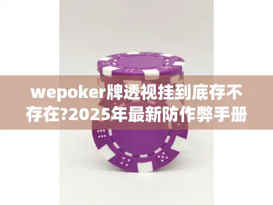 wepoker牌透视挂到底存不存在?2025年最新防作弊手册揭秘