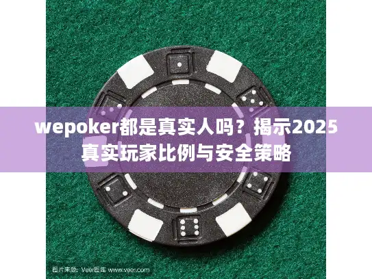 wepoker都是真实人吗？揭示2025真实玩家比例与安全策略