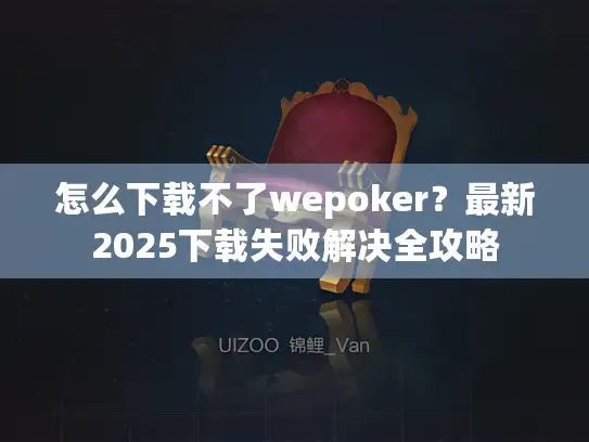 怎么下载不了wepoker？最新2025下载失败解决全攻略