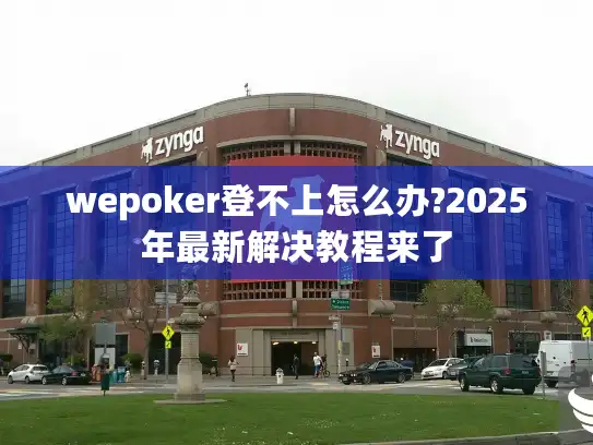 wepoker登不上怎么办?2025年最新解决教程来了