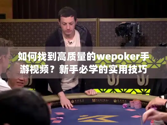 如何找到高质量的wepoker手游视频？新手必学的实用技巧