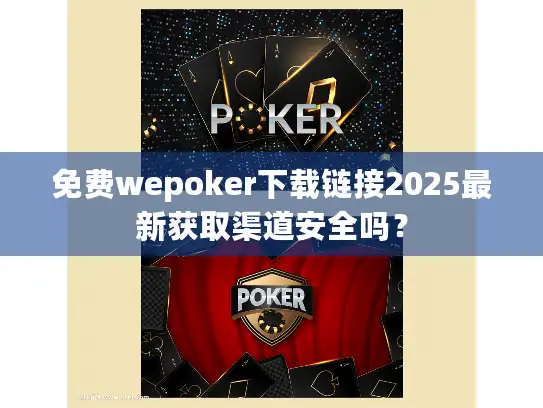 免费wepoker下载链接2025最新获取渠道安全吗？