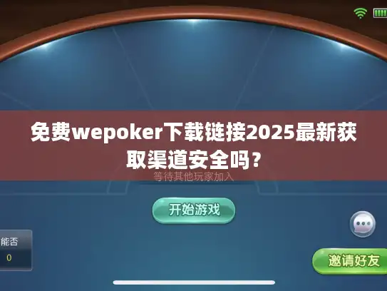 免费wepoker下载链接2025最新获取渠道安全吗？