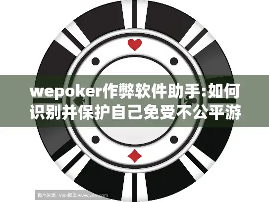 wepoker作弊软件助手:如何识别并保护自己免受不公平游戏的侵害