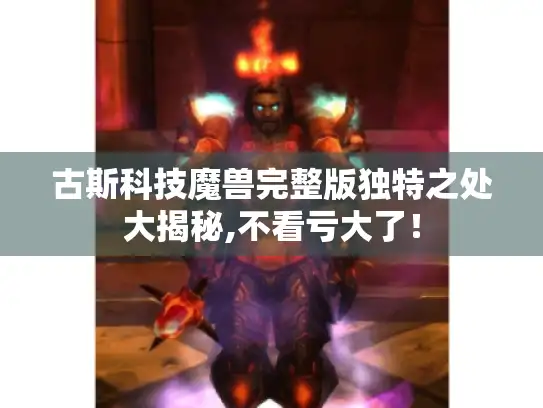 古斯科技魔兽完整版独特之处大揭秘,不看亏大了！