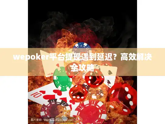 wepoker平台提现遇到延迟?高效解决全攻略 wepoker平台提现遇到延迟?高效解决全攻略