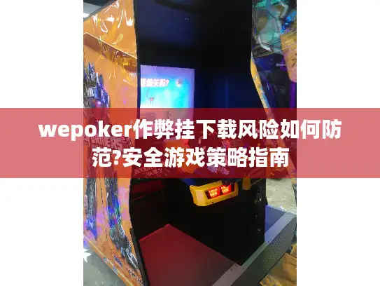 wepoker作弊挂下载风险如何防范?安全游戏策略指南