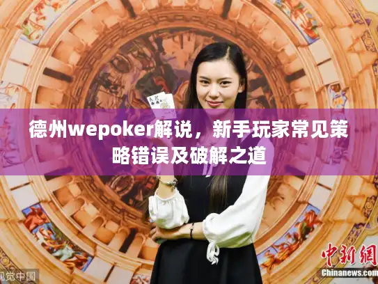 德州wepoker解说，新手玩家常见策略错误及破解之道