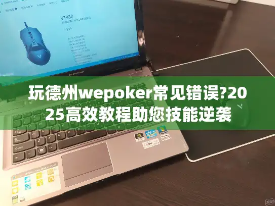 玩德州wepoker常见错误?2025高效教程助您技能逆袭