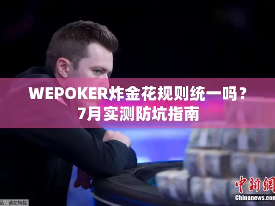 WEPOKER炸金花规则统一吗？7月实测防坑指南
