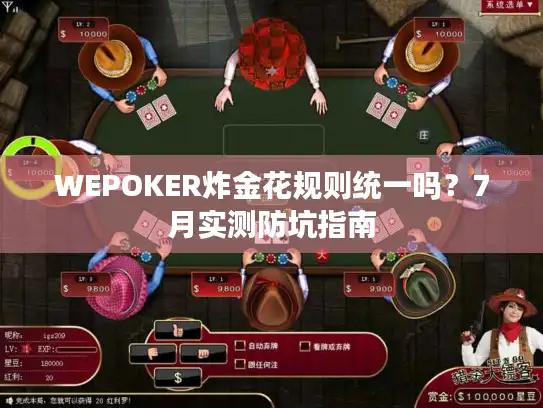 WEPOKER炸金花规则统一吗？7月实测防坑指南