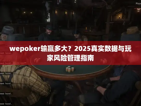 wepoker输赢多大？2025真实数据与玩家风险管理指南