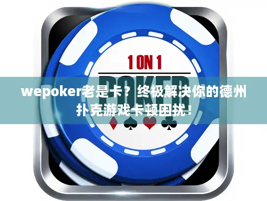 wepoker老是卡？终极解决你的德州扑克游戏卡顿困扰！
