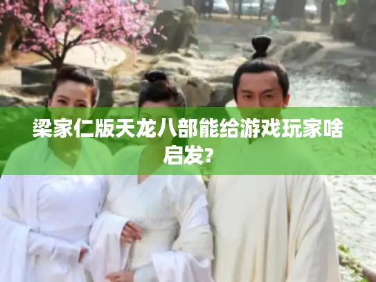 梁家仁版天龙八部能给游戏玩家啥启发?