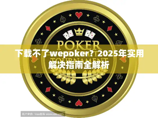 下载不了wepoker？2025年实用解决指南全解析