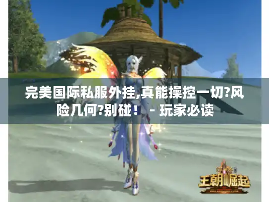 完美国际私服外挂,真能操控一切?风险几何?别碰! - 玩家必读 完美国际私服外挂,真能操控一切?风险几何?别碰! - 玩家必读