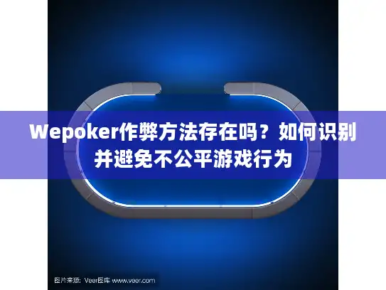 Wepoker作弊方法存在吗？如何识别并避免不公平游戏行为