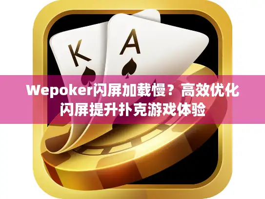 Wepoker闪屏加载慢？高效优化闪屏提升扑克游戏体验