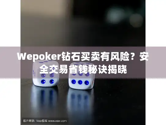 Wepoker钻石买卖有风险？安全交易省钱秘诀揭晓