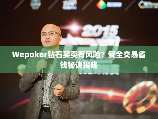 Wepoker钻石买卖有风险？安全交易省钱秘诀揭晓