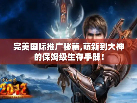 完美国际推广秘籍,萌新到大神的保姆级生存手册！
