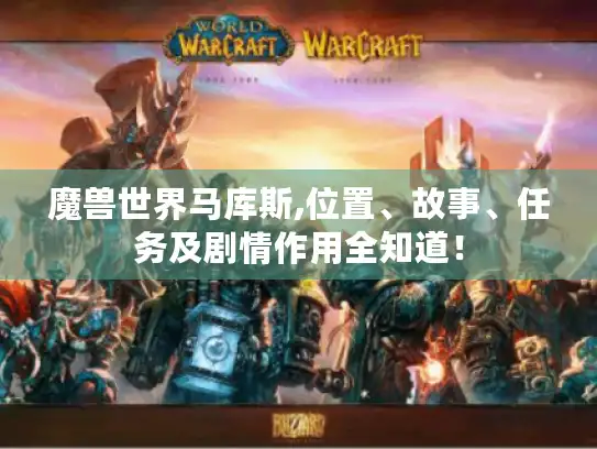 魔兽世界马库斯,位置、故事、任务及剧情作用全知道! 魔兽世界马库斯,位置、故事、任务及剧情作用全知道!