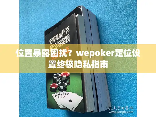 位置暴露困扰？wepoker定位设置终极隐私指南