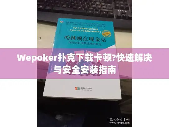 Wepoker扑克下载卡顿?快速解决与安全安装指南