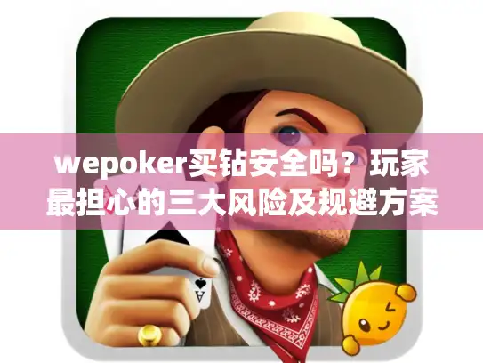 wepoker买钻安全吗?玩家最担心的三大风险及规避方案 wepoker买钻安全吗?玩家最担心的三大风险及规避方案
