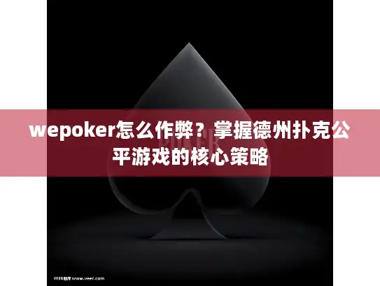 wepoker怎么作弊？掌握德州扑克公平游戏的核心策略