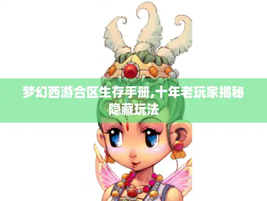 梦幻西游合区生存手册,十年老玩家揭秘隐藏玩法 梦幻西游合区生存手册,十年老玩家揭秘隐藏玩法