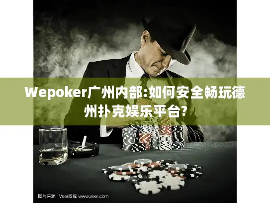 Wepoker广州内部:如何安全畅玩德州扑克娱乐平台?
