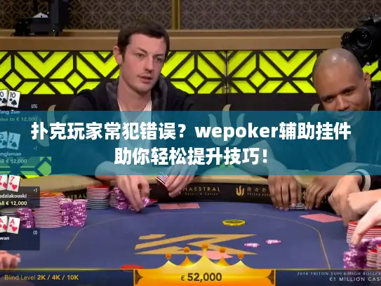 扑克玩家常犯错误？wepoker辅助挂件助你轻松提升技巧！