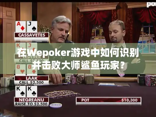 在Wepoker游戏中如何识别并击败大师鲨鱼玩家？