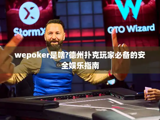 wepoker是啥?德州扑克玩家必备的安全娱乐指南